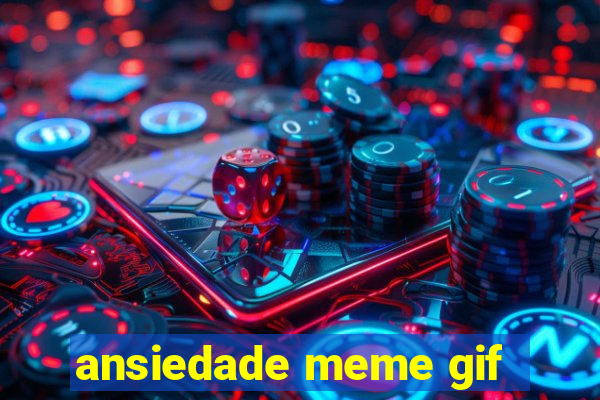 ansiedade meme gif